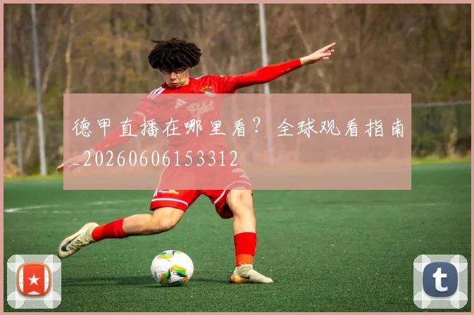 德甲直播在哪里看?全球观看指南_20260606153312