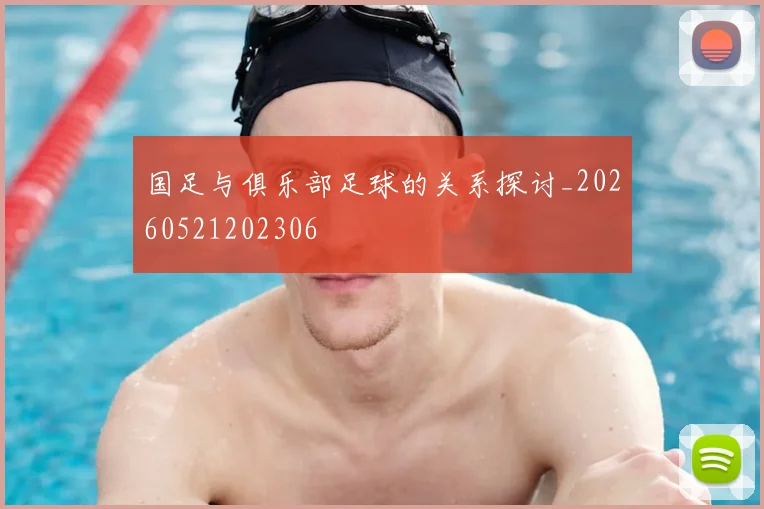 国足与俱乐部足球的关系探讨_20260521202306