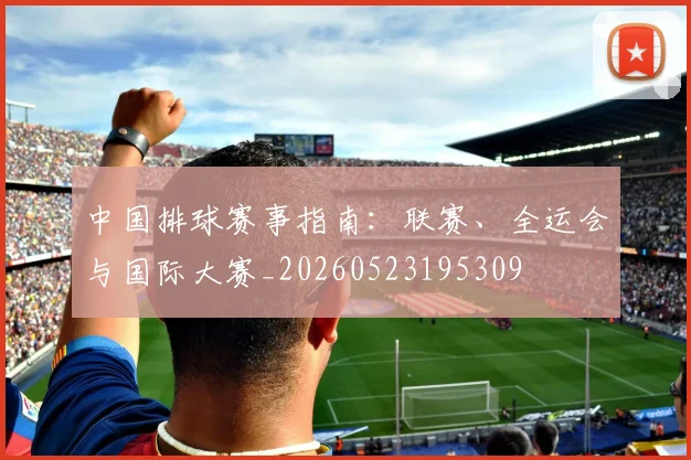 中国排球赛事指南:联赛、全运会与国际大赛_20260523195309