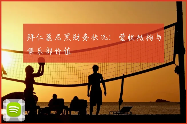 拜仁慕尼黑财务状况:营收结构与俱乐部价值
