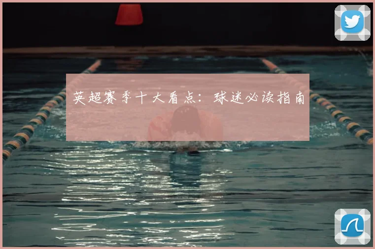 英超赛季十大看点：球迷必读指南