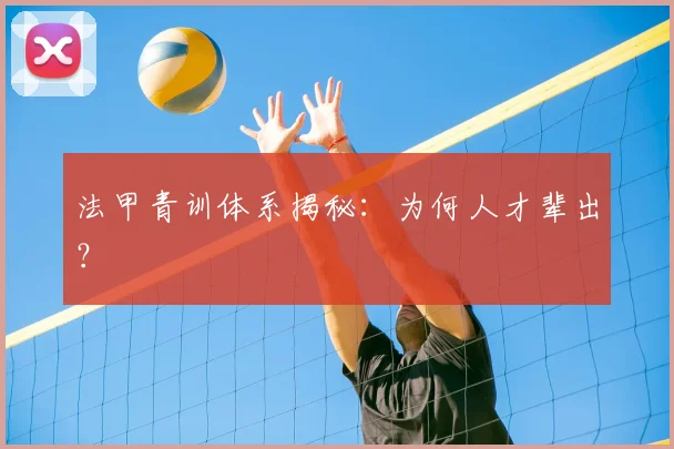 法甲青训体系揭秘:为何人才辈出?