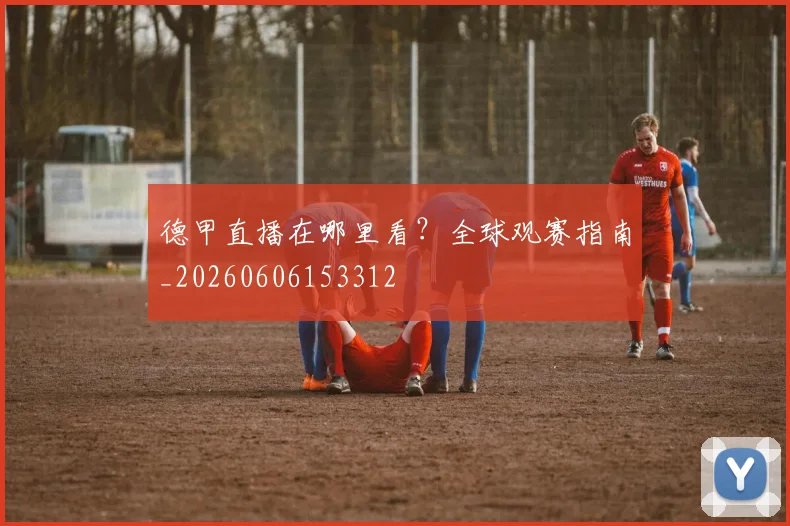 德甲直播在哪里看?全球观赛指南_20260606153312