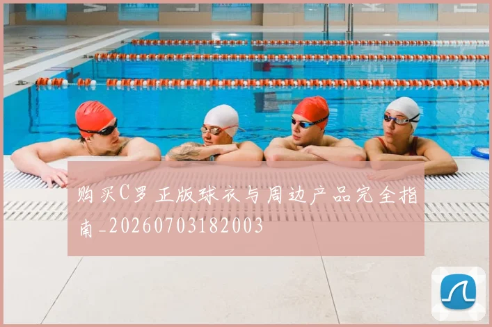 购买C罗正版球衣与周边产品完全指南_20260703182003