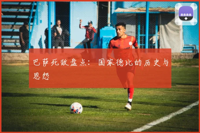 巴萨死敌盘点:国家德比的历史与恩怨