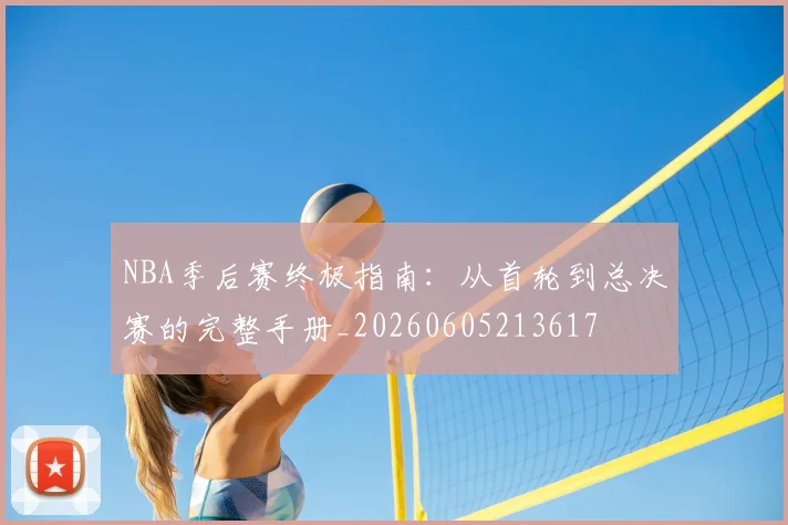 NBA季后赛终极指南:从首轮到总决赛的完整手册_20260605213617