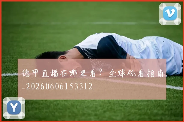 德甲直播在哪里看?全球观看指南_20260606153312
