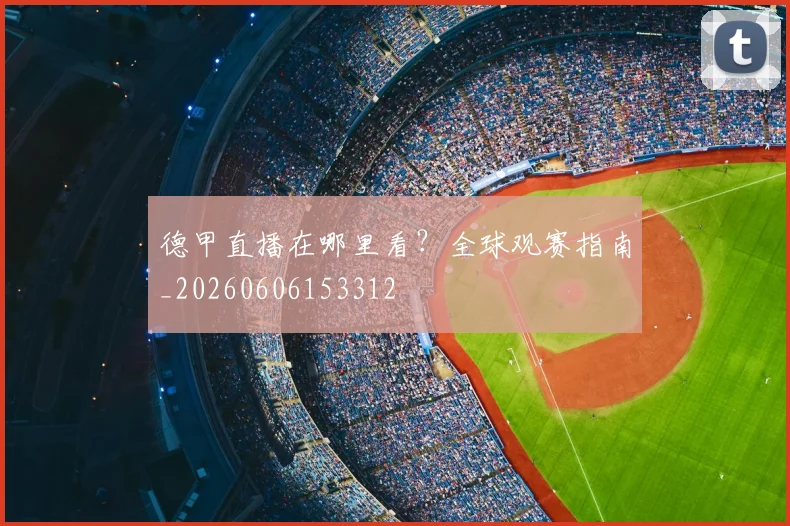 德甲直播在哪里看?全球观赛指南_20260606153312