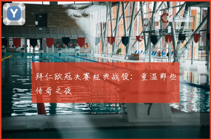 拜仁欧冠决赛经典战役：重温那些传奇之夜