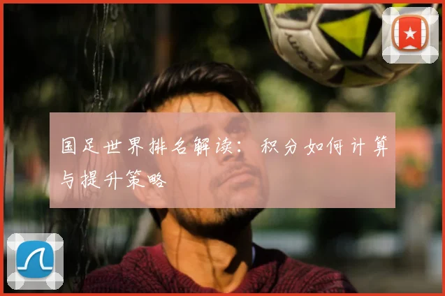 国足世界排名解读:积分如何计算与提升策略