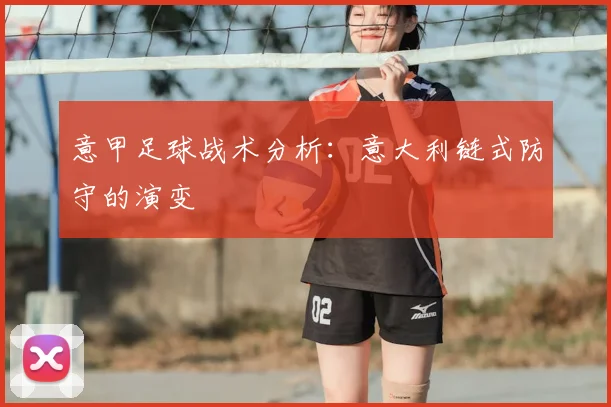 意甲足球战术分析:意大利链式防守的演变